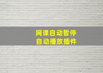 网课自动暂停 自动播放插件